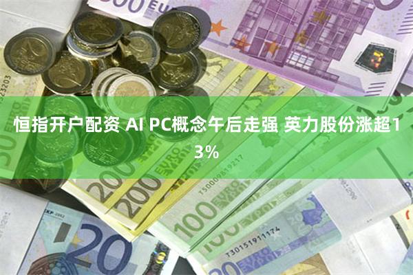 恒指开户配资 AI PC概念午后走强 英力股份涨超13%