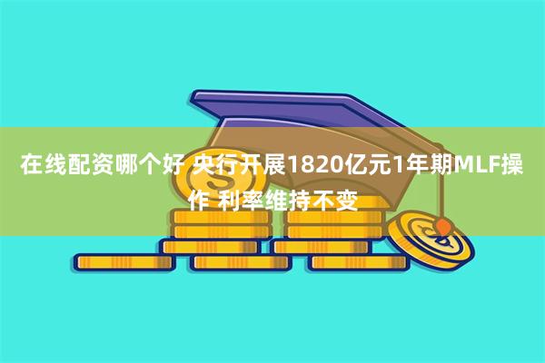 在线配资哪个好 央行开展1820亿元1年期MLF操作 利率维持不变