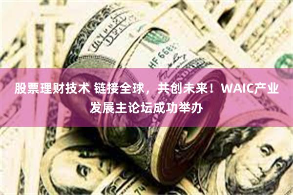 股票理财技术 链接全球，共创未来！WAIC产业发展主论坛成功举办