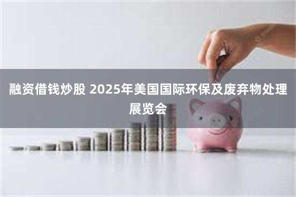 融资借钱炒股 2025年美国国际环保及废弃物处理展览会