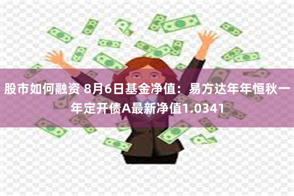 股市如何融资 8月6日基金净值：易方达年年恒秋一年定开债A最新净值1.0341