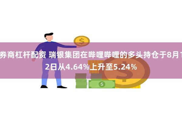 券商杠杆配资 瑞银集团在哔哩哔哩的多头持仓于8月12日从4.64%上升至5.24%