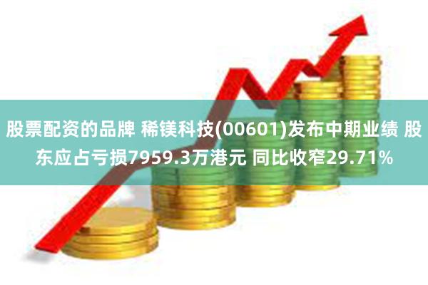 股票配资的品牌 稀镁科技(00601)发布中期业绩 股东应占亏损7959.3万港元 同比收窄29.71%