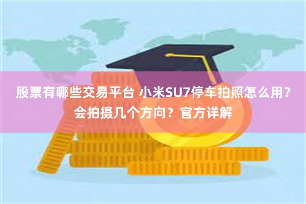 股票有哪些交易平台 小米SU7停车拍照怎么用？会拍摄几个方向？官方详解