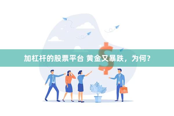 加杠杆的股票平台 黄金又暴跌，为何？