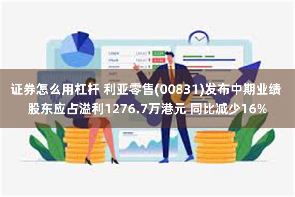 证券怎么用杠杆 利亚零售(00831)发布中期业绩 股东应占溢利1276.7万港元 同比减少16%