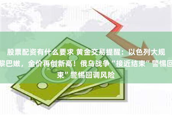 股票配资有什么要求 黄金交易提醒：以色列大规模空袭黎巴嫩，金价再创新高！俄乌战争“接近结束”警惕回调风险