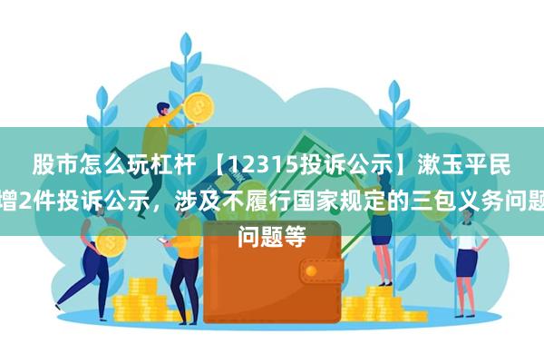 股市怎么玩杠杆 【12315投诉公示】漱玉平民新增2件投诉公示，涉及不履行国家规定的三包义务问题等