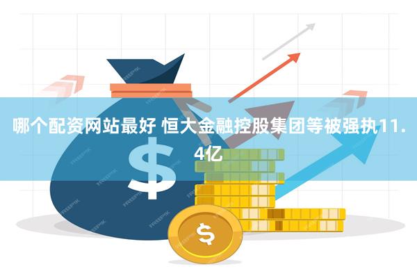 哪个配资网站最好 恒大金融控股集团等被强执11.4亿