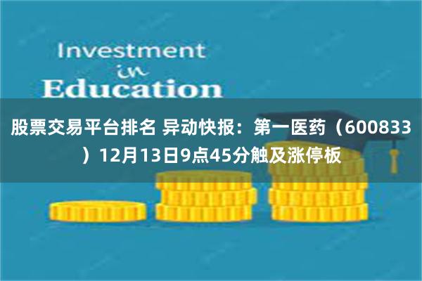 股票交易平台排名 异动快报：第一医药（600833）12月13日9点45分触及涨停板