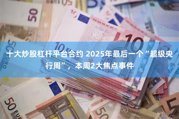 十大炒股杠杆平台合约 2025年最后一个“超级央行周”，本周2大焦点事件