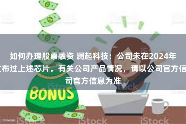 如何办理股票融资 澜起科技：公司未在2024年11月发布过上述芯片。有关公司产品情况，请以公司官方信息为准