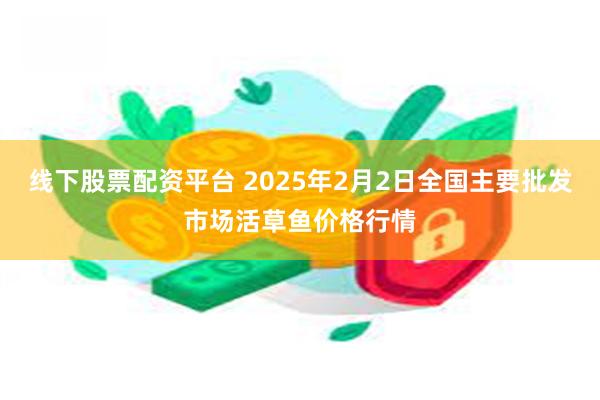 线下股票配资平台 2025年2月2日全国主要批发市场活草鱼价格行情