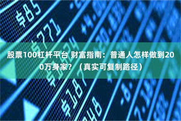 股票100杠杆平台 财富指南：普通人怎样做到200万身家？（真实可复制路径）