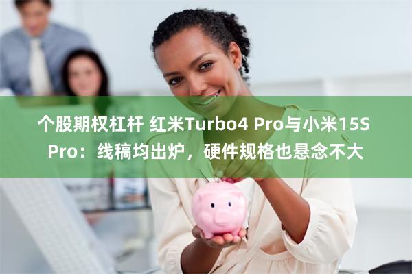 个股期权杠杆 红米Turbo4 Pro与小米15S Pro：线稿均出炉，硬件规格也悬念不大