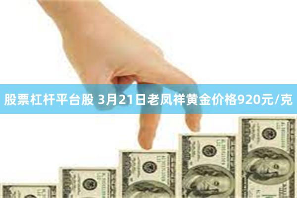 股票杠杆平台股 3月21日老凤祥黄金价格920元/克